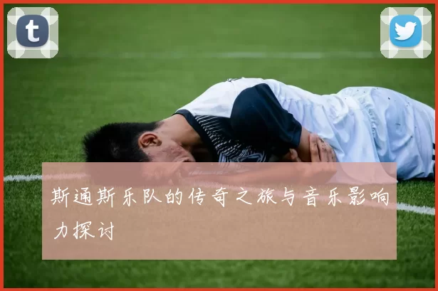 斯通斯乐队的传奇之旅与音乐影响力探讨