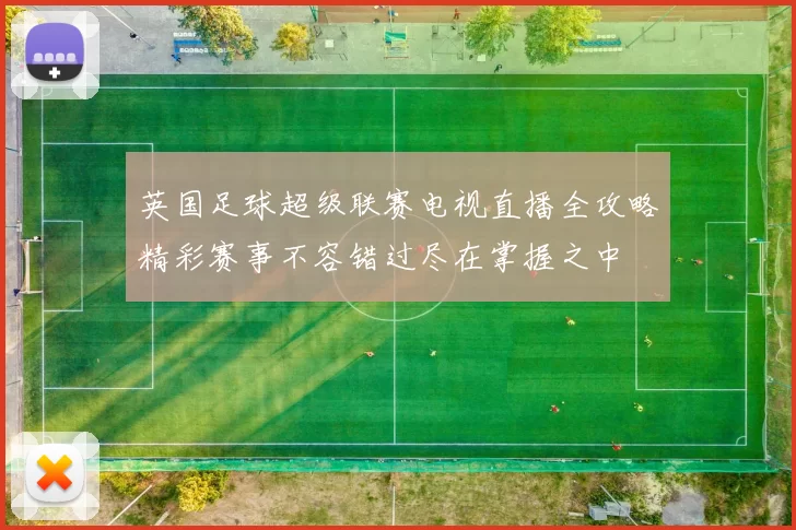英国足球超级联赛电视直播全攻略精彩赛事不容错过尽在掌握之中