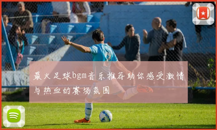 最火足球bgm音乐推荐助你感受激情与热血的赛场氛围
