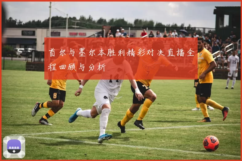 首尔与墨尔本胜利精彩对决直播全程回顾与分析