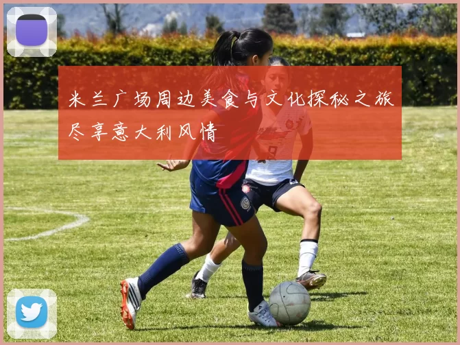 米兰广场周边美食与文化探秘之旅尽享意大利风情