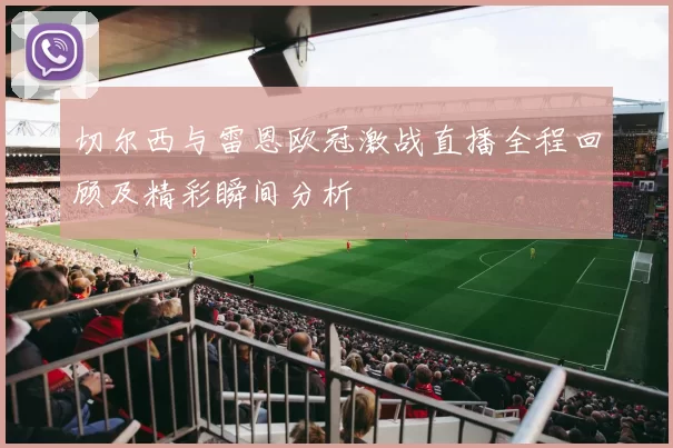 切尔西与雷恩欧冠激战直播全程回顾及精彩瞬间分析