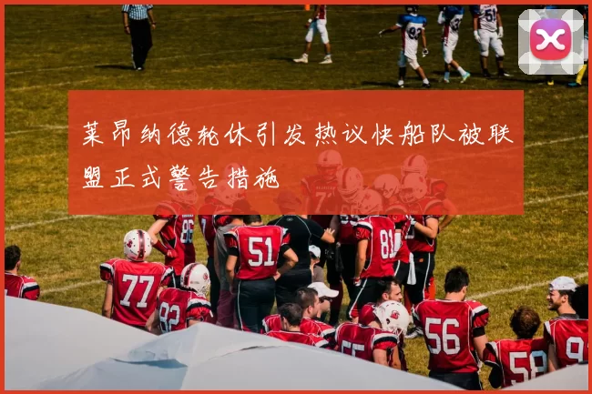 莱昂纳德轮休引发热议快船队被联盟正式警告措施