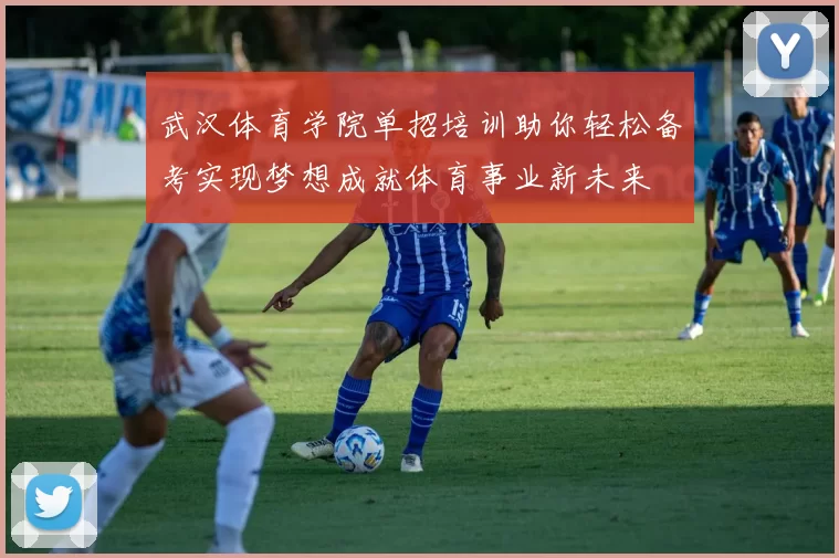 武汉体育学院单招培训助你轻松备考实现梦想成就体育事业新未来
