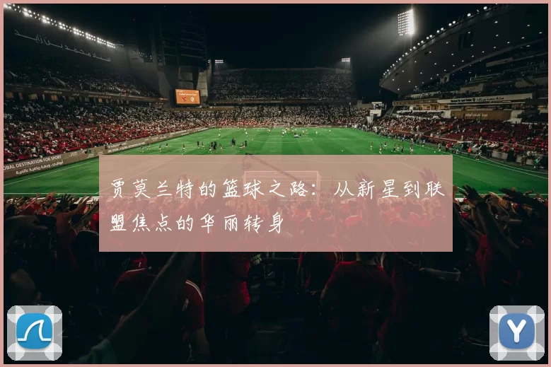 贾莫兰特的篮球之路：从新星到联盟焦点的华丽转身