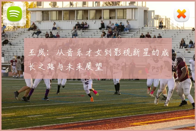 王岚：从音乐才女到影视新星的成长之路与未来展望