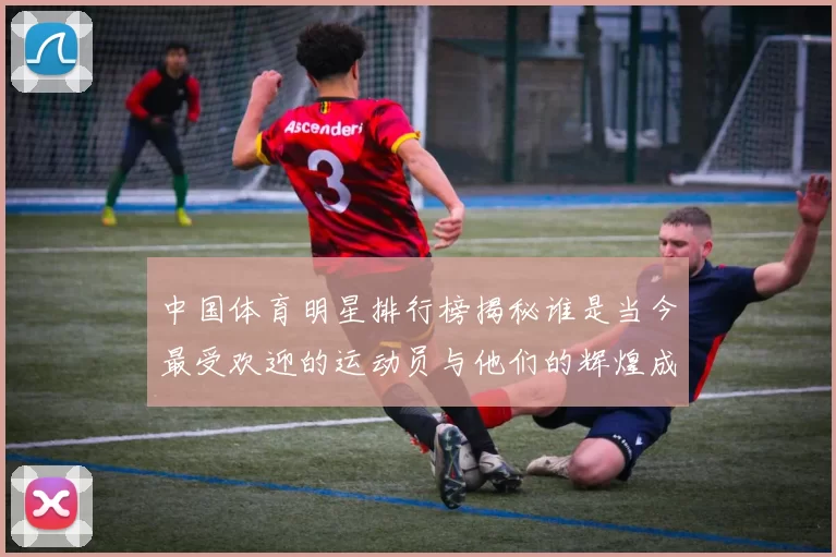 中国体育明星排行榜揭秘谁是当今最受欢迎的运动员与他们的辉煌成就