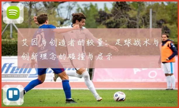 艾因与创造者的较量：足球战术与创新理念的碰撞与启示